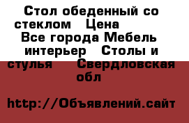 Стол обеденный со стеклом › Цена ­ 5 000 - Все города Мебель, интерьер » Столы и стулья   . Свердловская обл.